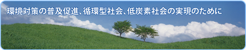 環境対策の普及促進、循環型社会、低炭素社会の実現のために